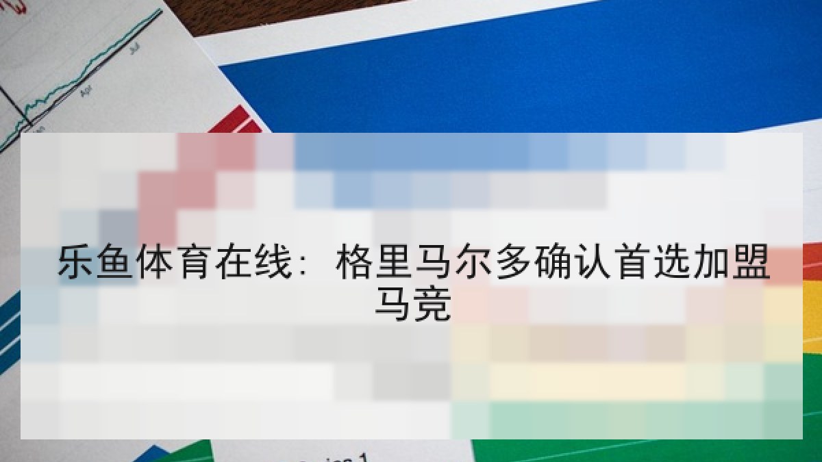 乐鱼体育在线: 格里马尔多确认首选加盟马竞 乐鱼体育在线: 格里马尔多确认首选加盟马竞