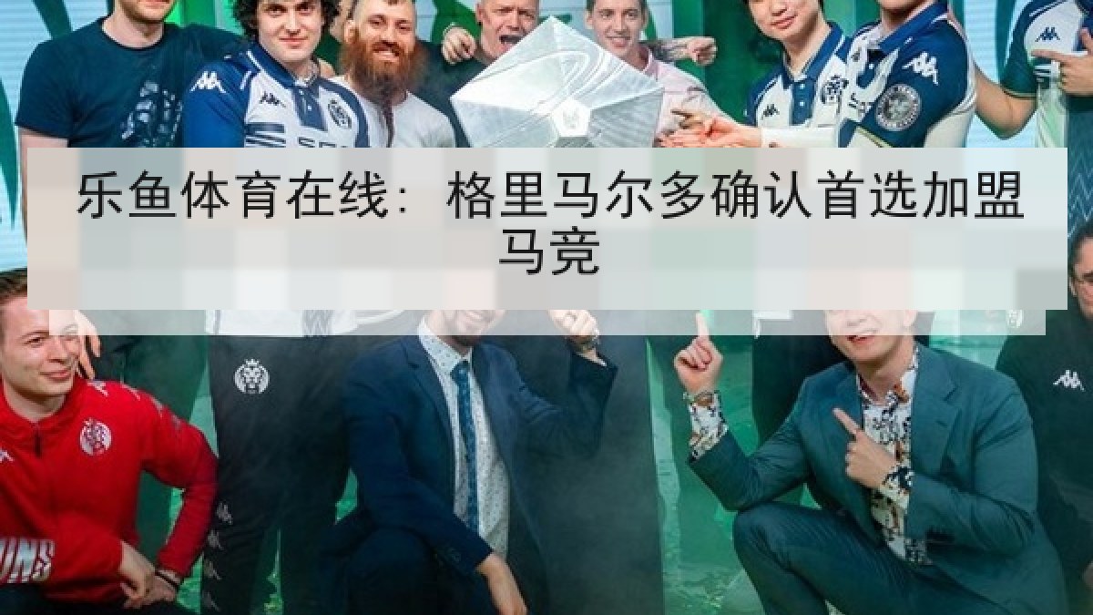 乐鱼体育在线: 格里马尔多确认首选加盟马竞 乐鱼体育在线: 格里马尔多确认首选加盟马竞