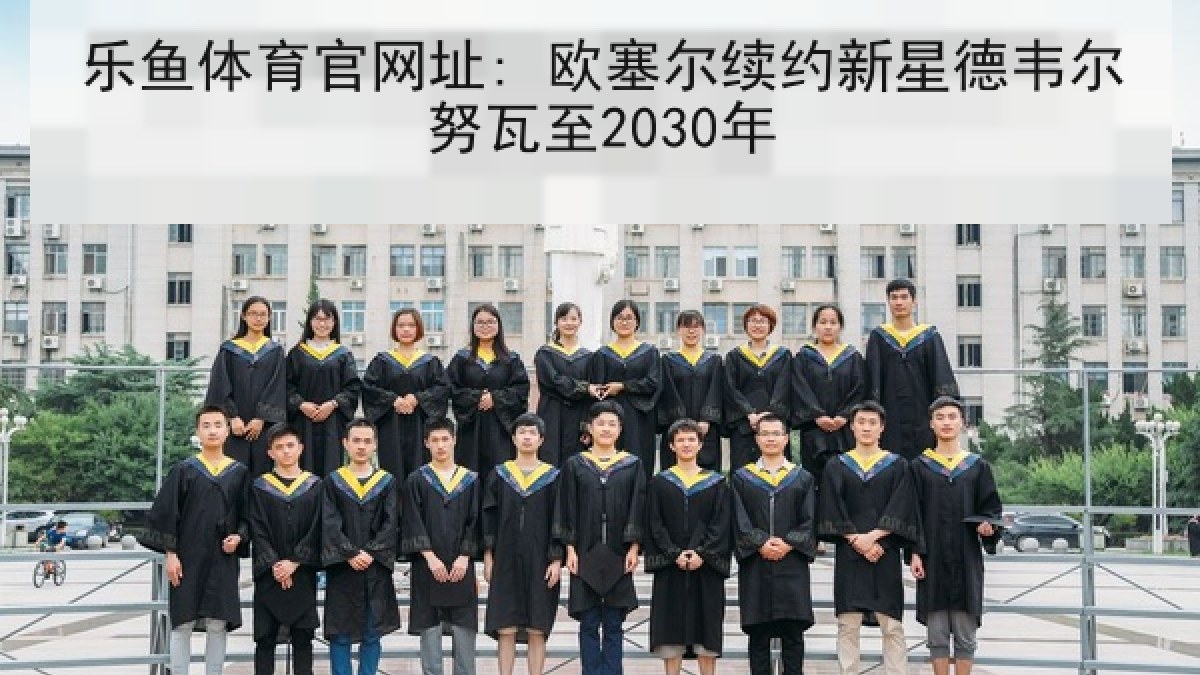 乐鱼体育官网址: 欧塞尔续约新星德韦尔努瓦至2030年 乐鱼体育官网址: 欧塞尔续约新星德韦尔努瓦至2030年